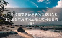 柚子影视网页版使用后的直观印象整理：适合碎片时间还是长时间观看的判断