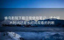 蜂鸟影院下载日常使用笔记：适合碎片时间还是长时间观看的判断