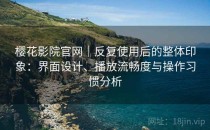 樱花影院官网｜反复使用后的整体印象：界面设计、播放流畅度与操作习惯分析