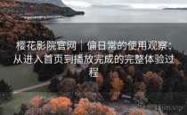 樱花影院官网｜偏日常的使用观察：从进入首页到播放完成的完整体验过程