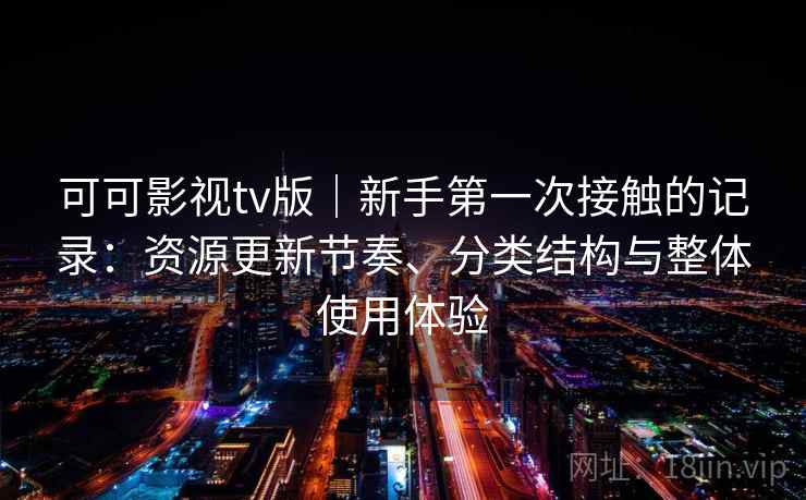 可可影视tv版|新手第一次接触的记录:资源更新节奏、分类结构与整体使用体验 第1张 可可影视tv版|新手第一次接触的记录:资源更新节奏、分类结构与整体使用体验 第1张