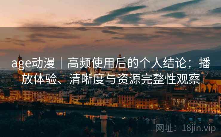 age动漫｜高频使用后的个人结论：播放体验、清晰度与资源完整性观察  第1张