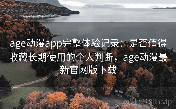 age动漫app完整体验记录:是否值得收藏长期使用的个人判断,age动漫最新官网版下载 第1张 age动漫app完整体验记录:是否值得收藏长期使用的个人判断,age动漫最新官网版下载 第1张