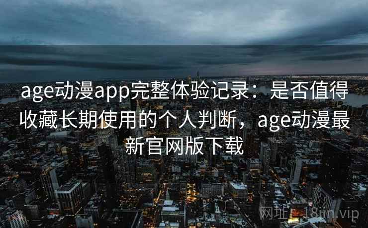 age动漫app完整体验记录:是否值得收藏长期使用的个人判断,age动漫最新官网版下载 第2张 age动漫app完整体验记录:是否值得收藏长期使用的个人判断,age动漫最新官网版下载 第2张