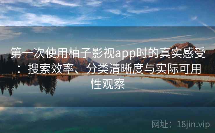 第一次使用柚子影视app时的真实感受：搜索效率、分类清晰度与实际可用性观察  第2张