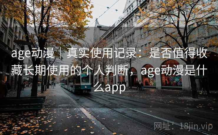 age动漫｜真实使用记录：是否值得收藏长期使用的个人判断，age动漫是什么app  第1张