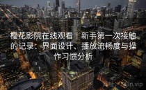 樱花影院在线观看｜新手第一次接触的记录：界面设计、播放流畅度与操作习惯分析