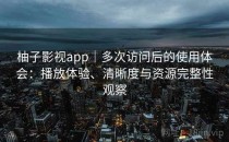柚子影视app｜多次访问后的使用体会：播放体验、清晰度与资源完整性观察