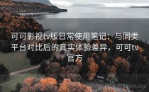 可可影视tv版日常使用笔记：与同类平台对比后的真实体验差异，可可tv官方
