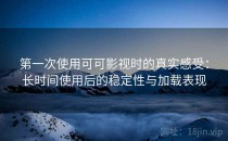 第一次使用可可影视时的真实感受：长时间使用后的稳定性与加载表现