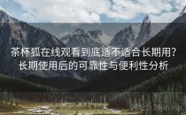 茶杯狐在线观看到底适不适合长期用？长期使用后的可靠性与便利性分析