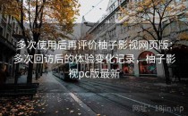 多次使用后再评价柚子影视网页版：多次回访后的体验变化记录，柚子影视pc版最新