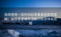 连续使用一段时间后再看星辰影院官网：从日常使用角度做的综合体验总结