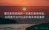 樱花影院官网的一次真实使用体验：与同类平台对比后的真实体验差异