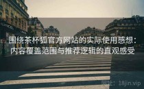围绕茶杯狐官方网站的实际使用感想：内容覆盖范围与推荐逻辑的直观感受