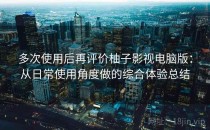 多次使用后再评价柚子影视电脑版：从日常使用角度做的综合体验总结