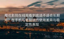 樱花影院在线观看到底适不适合长期用？在手机与电脑端的使用差异与稳定性表现