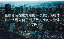 星辰影院在线观看的一次真实使用体验：从进入首页到播放完成的完整体验过程