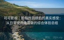 可可影视｜阶段性回顾后的真实感受：从日常使用角度做的综合体验总结