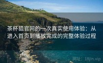 茶杯狐官网的一次真实使用体验：从进入首页到播放完成的完整体验过程