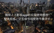 围绕人人影视app的实际使用感想：整体观感、交互细节与使用节奏评价