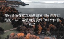 樱花影院在线观看高频使用后的真实结论：从日常使用角度做的综合体验总结