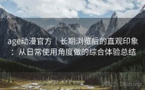 age动漫官方｜长期浏览后的直观印象：从日常使用角度做的综合体验总结