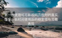 第一次使用可可影视网页版时的真实感受：长时间使用后的稳定性与加载表现