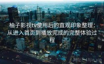 柚子影视tv使用后的直观印象整理：从进入首页到播放完成的完整体验过程