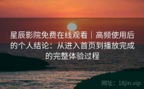 星辰影院免费在线观看｜高频使用后的个人结论：从进入首页到播放完成的完整体验过程