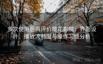 多次使用后再评价樱花影院：界面设计、播放流畅度与操作习惯分析