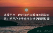 连续使用一段时间后再看可可影视官网：新用户上手难度与常见问题整理