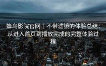 蜂鸟影院官网｜不带滤镜的体验总结：从进入首页到播放完成的完整体验过程