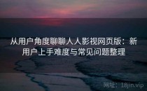 从用户角度聊聊人人影视网页版：新用户上手难度与常见问题整理