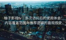 柚子影视tv｜多次访问后的使用体会：内容覆盖范围与推荐逻辑的直观感受