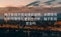 柚子影视不完全体验说明：长期使用后的可靠性与便利性分析，柚子影视安全吗
