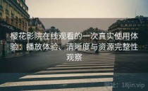 樱花影院在线观看的一次真实使用体验：播放体验、清晰度与资源完整性观察