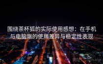 围绕茶杯狐的实际使用感想：在手机与电脑端的使用差异与稳定性表现
