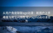 从用户角度聊聊age动漫：新用户上手难度与常见问题整理，age动画动漫官方