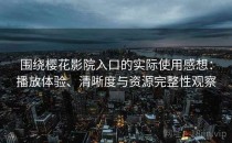 围绕樱花影院入口的实际使用感想：播放体验、清晰度与资源完整性观察
