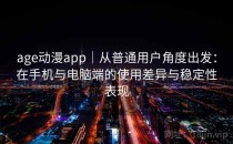 age动漫app｜从普通用户角度出发：在手机与电脑端的使用差异与稳定性表现