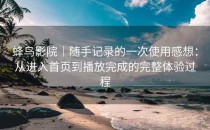 蜂鸟影院｜随手记录的一次使用感想：从进入首页到播放完成的完整体验过程