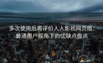 多次使用后再评价人人影视网页版：普通用户视角下的优缺点盘点