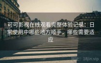 可可影视在线观看完整体验记录：日常使用中哪些地方顺手，哪些需要适应
