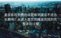 星辰影院免费在线观看到底适不适合长期用？从进入首页到播放完成的完整体验过程