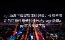 age动漫下载完整体验记录：长期使用后的可靠性与便利性分析，age动漫app官方安卓下载