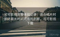 可可影视完整体验记录：适合碎片时间还是长时间观看的判断，可可影视下载