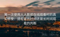 第一次使用人人影视在线观看时的真实感受：适合碎片时间还是长时间观看的判断