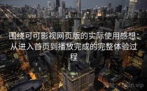 围绕可可影视网页版的实际使用感想：从进入首页到播放完成的完整体验过程