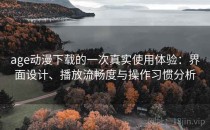 age动漫下载的一次真实使用体验：界面设计、播放流畅度与操作习惯分析
